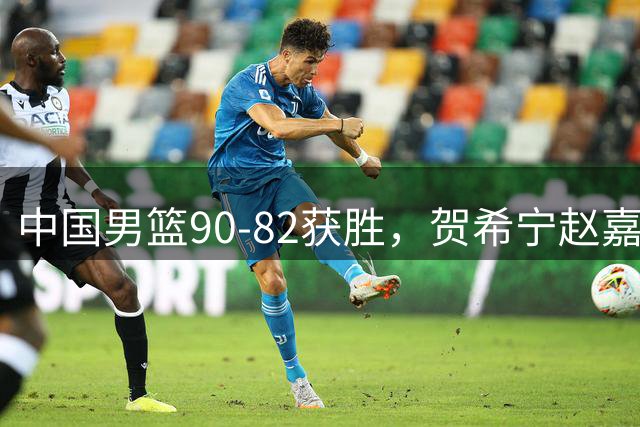 中国男篮90-82获胜，贺希宁赵嘉义爆发，三大退步明显，高诗岩官宣离队