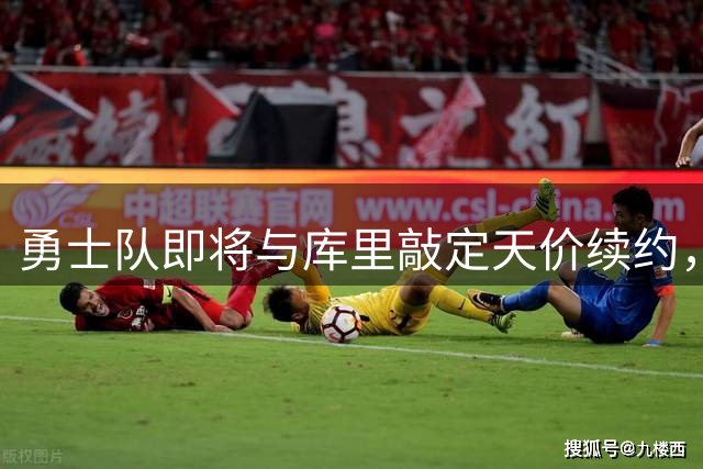 勇士队即将与库里敲定天价续约，两年超1.3亿美元锁定核心
