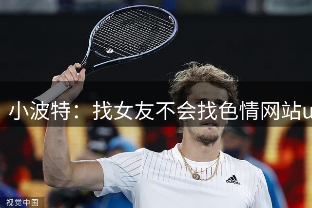 小波特：找女友不会找色情网站up主 心存芥蒂 我父母那关就过不了