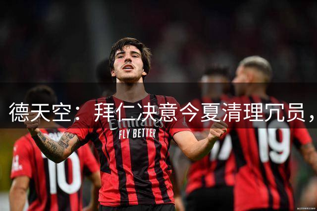 德天空：拜仁决意今夏清理冗员，帕利尼亚领衔离队三人名单