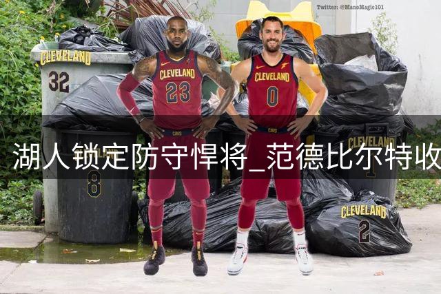 湖人锁定防守悍将 范德比尔特收获4年4800万保障合同
