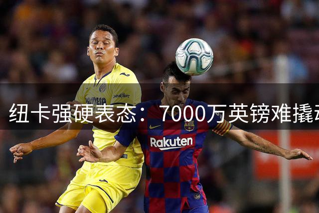 纽卡强硬表态：7000万英镑难撬动吉马良斯，阿森纳引援受阻