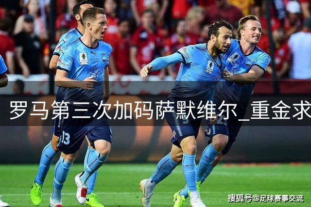 罗马第三次加码萨默维尔 重金求购遇关键谈判时刻