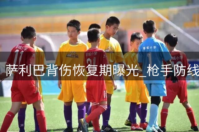 萨利巴背伤恢复期曝光 枪手防线核心恐缺席数月