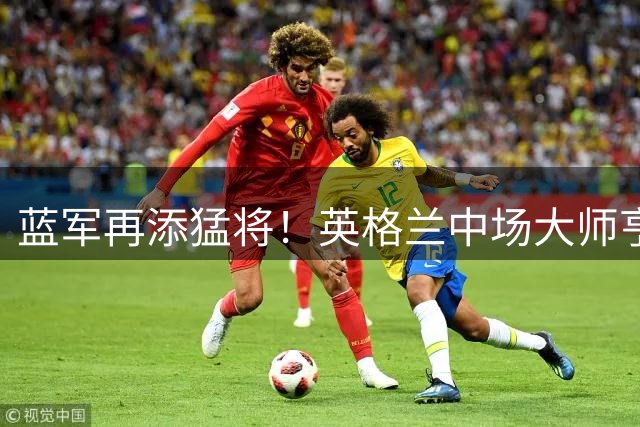 蓝军再添猛将！英格兰中场大师亨德森空降斯坦福桥