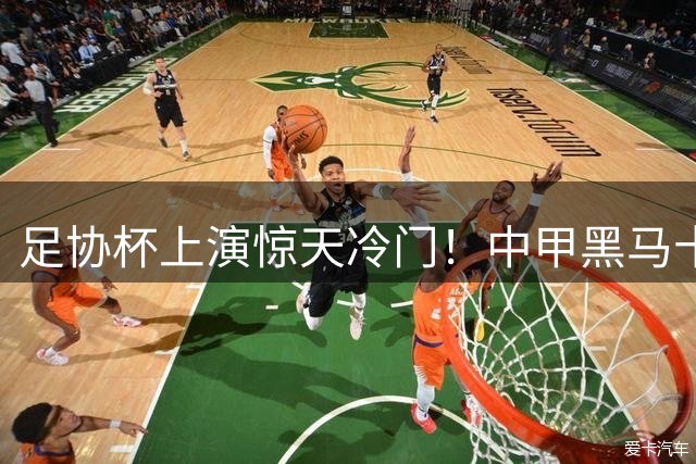 足协杯上演惊天冷门！中甲黑马十人鏖战力克中超劲旅 点球大战定乾坤