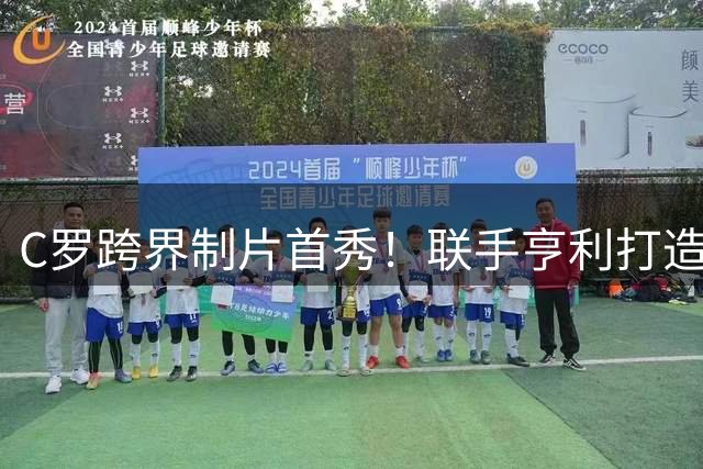 C罗跨界制片首秀！联手亨利打造足球经纪人题材剧集《首日